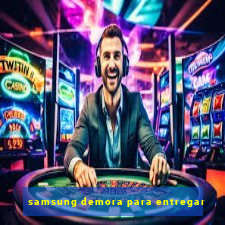 samsung demora para entregar